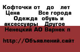 Кофточки от 4 до 8 лет › Цена ­ 350 - Все города Одежда, обувь и аксессуары » Другое   . Ненецкий АО,Варнек п.